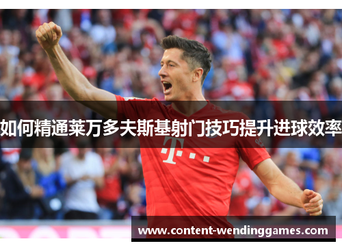 如何精通莱万多夫斯基射门技巧提升进球效率