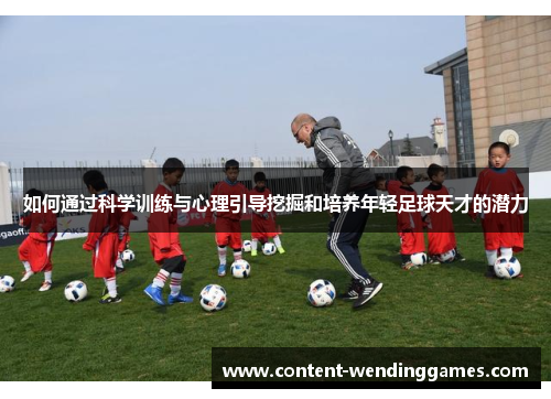 如何通过科学训练与心理引导挖掘和培养年轻足球天才的潜力
