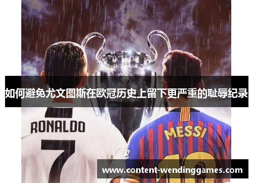 如何避免尤文图斯在欧冠历史上留下更严重的耻辱纪录