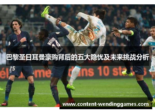 巴黎圣日耳曼豪购背后的五大隐忧及未来挑战分析