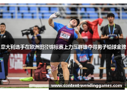 意大利选手在欧洲田径锦标赛上力压群雄夺得男子铅球金牌